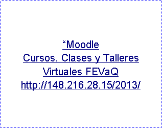 Cuadro de texto: “Moodle                               Cursos, Clases y Talleres Virtuales FEVaQ http://148.216.28.15/2013